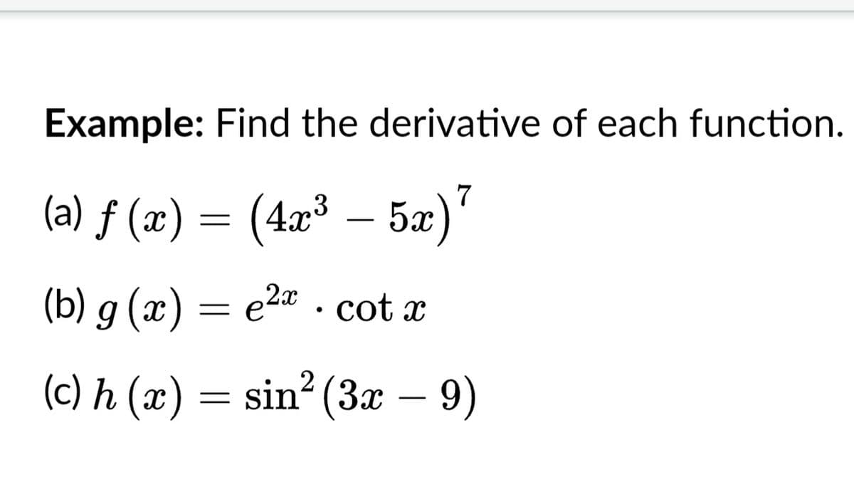 Example: Find the derivative of each function.
(a) ƒ (x) = (4a³ – 5æ)"
-
(b) g (г) — е2а
. cot z
(c) h (x) = sin² (3x – 9)
-
