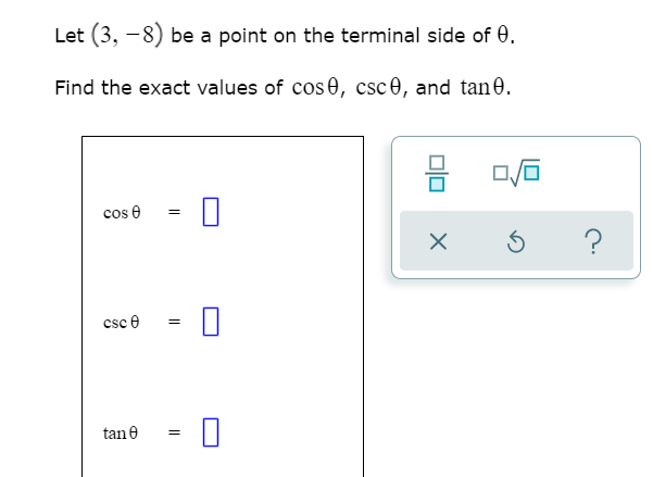 Let (3, -8) be a point on the terminal side of 0.
Find the exact values of cose, csc0, and tan 0.
cos e
csc e
tane
