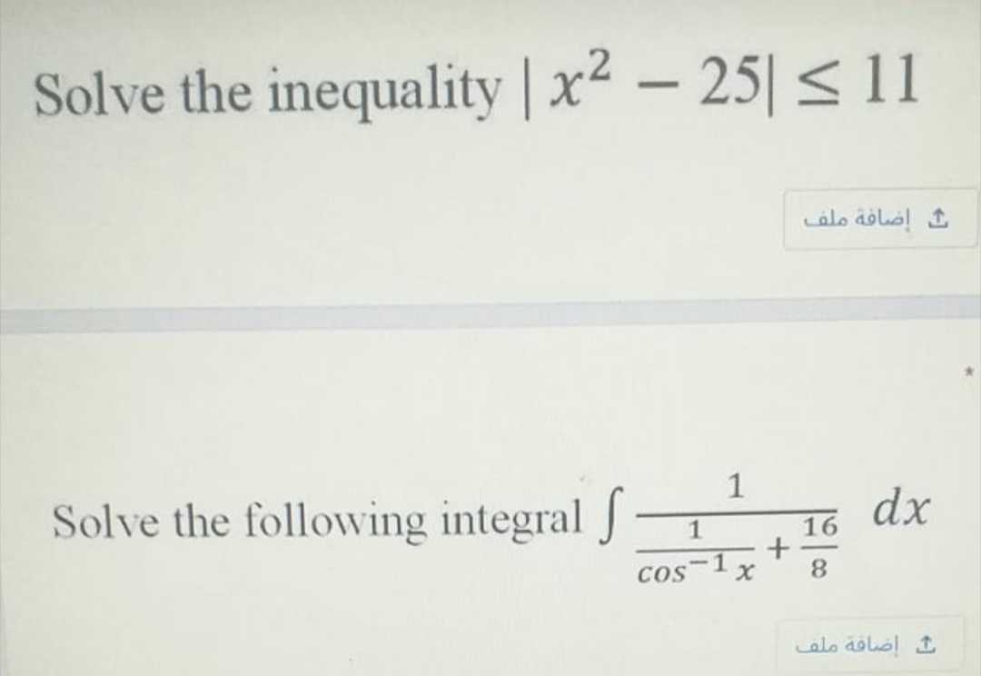 Solve the inequality | x² – 25| < 11
إضافة ملف
1
Solve the following integral J
dx
cos-1
8.
ث إضاقة ملف
