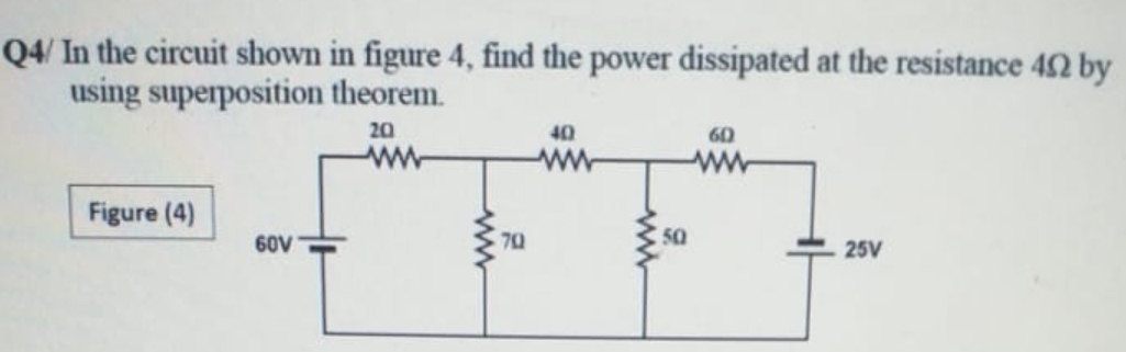 Q4/ In the circuit shown in figure 4, find the power dissipated at the resistance 42 by
using superposition theorem.
20
40
60
ww
ww
ww
Figure (4)
60V
70
50
25V
ww
