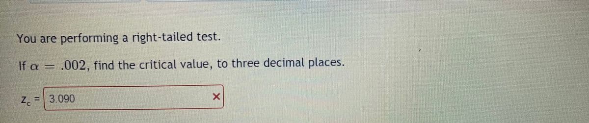 You are performing a right-tailed test.
If a = .002, find the critical value, to three decimal places.
=|3.090
