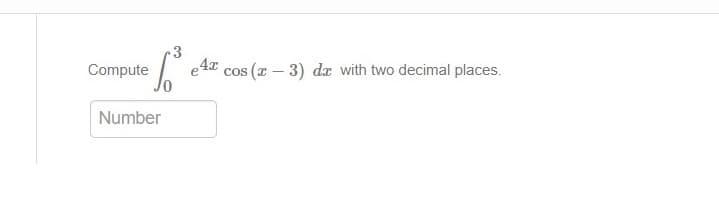 3
Compute
| e4x cos (a – 3) dæ with two decimal places.
Number
