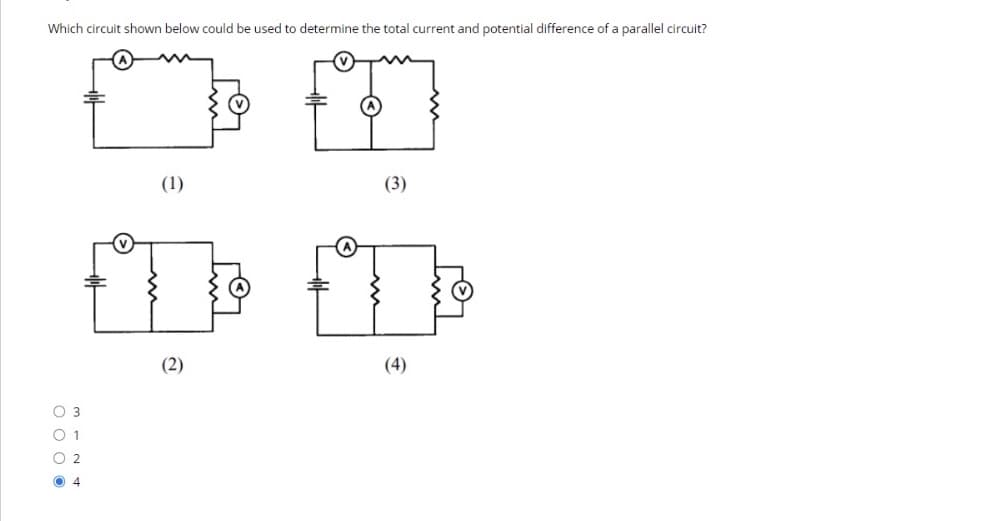 Which circuit shown below could be used to determine the total current and potential difference of a parallel circuit?
(1)
(3)
(2)
(4)
O 3
O 1
O 2
O 4
