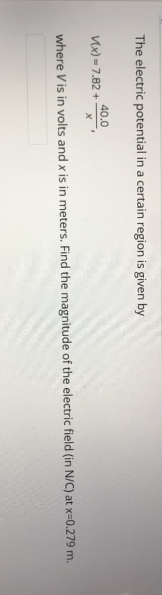 The electric potential in a certain region is given by
40.0
Vx) = 7.82 +
where V is in volts and x is in meters. Find the magnitude of the electric field (in N/C) at x-D0.279 m.
