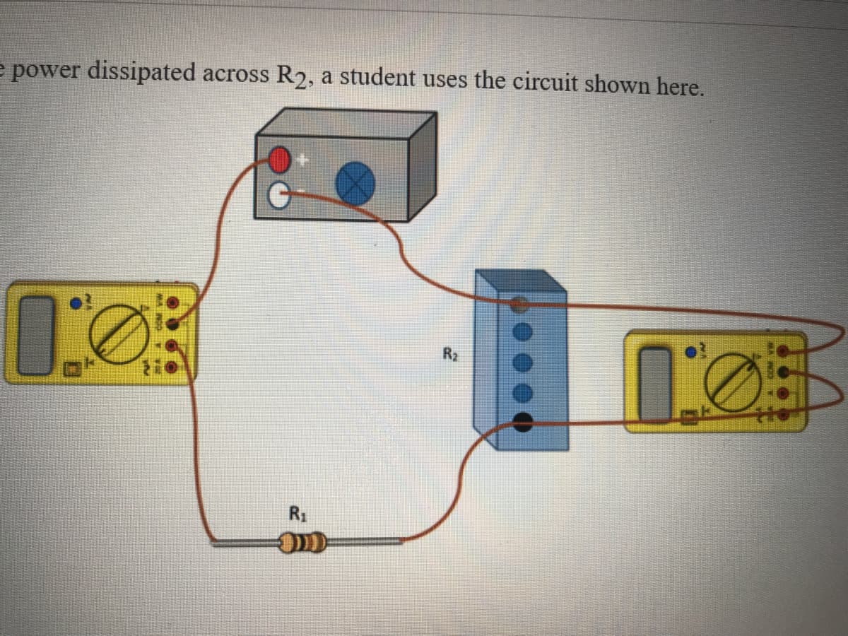 e power dissipated
R2, a student uses the circuit shown here.
across
R2
R1
