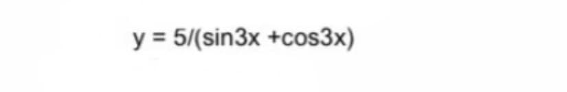 y = 5/(sin3x +cos3x)
