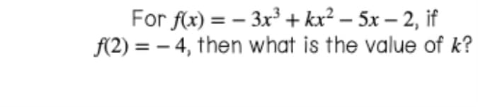 For f(x) = – 3x + kx² – 5x – 2, if
f(2) = - 4, then what is the value of k?
