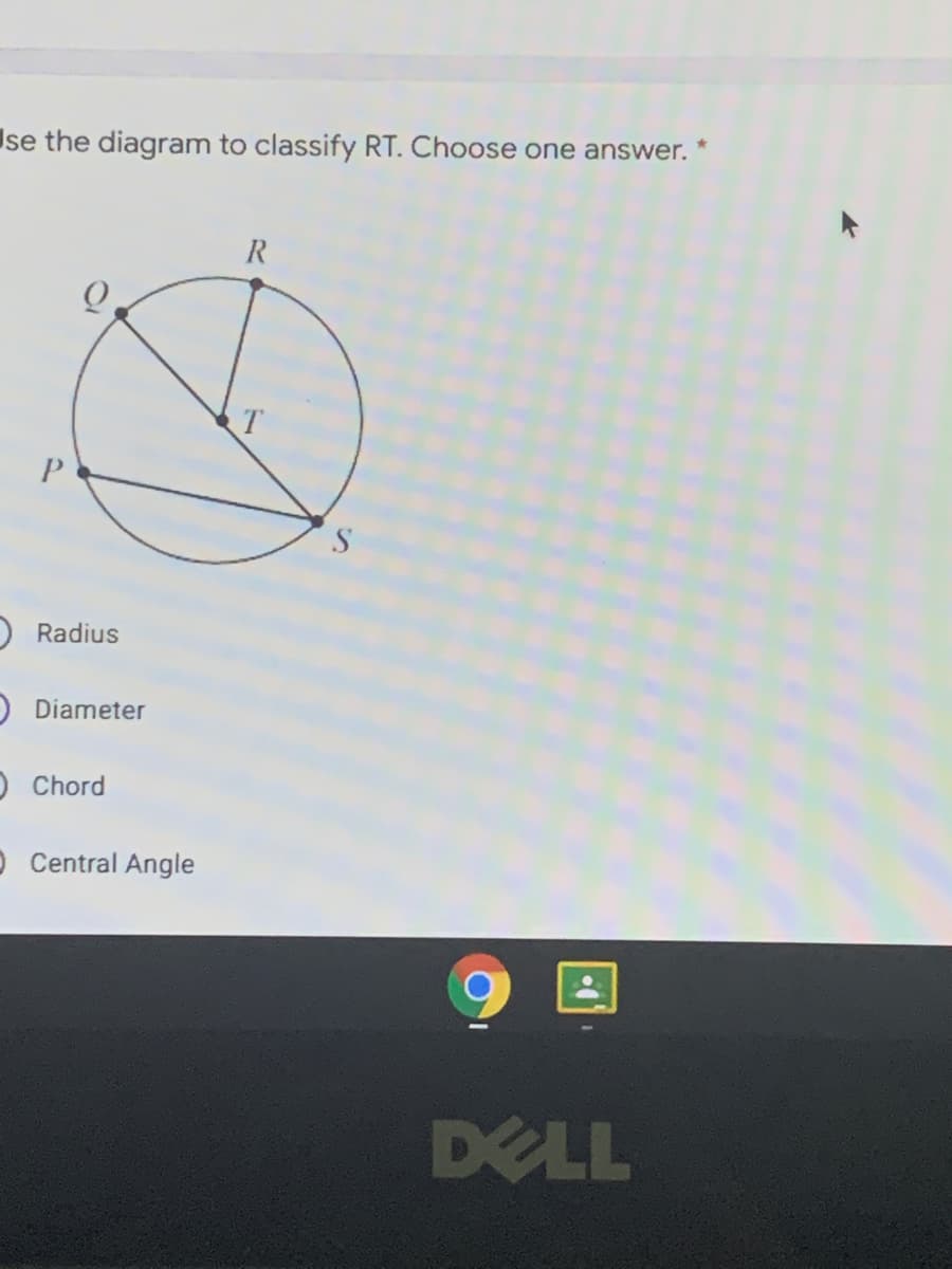 Ise the diagram to classify RT. Choose one answer.
R
P.
S.
O Radius
DDiameter
O Chord
O Central Angle
DELL
