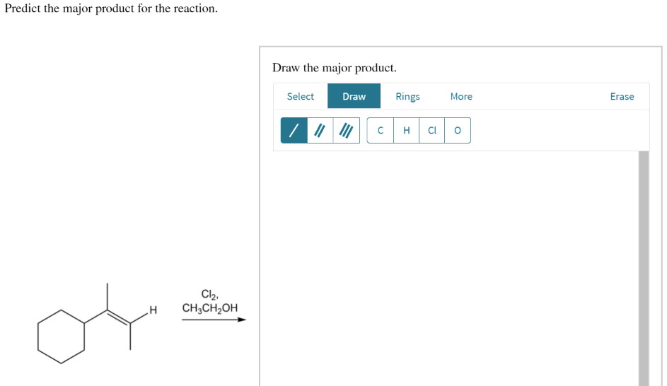 Predict the major product for the reaction.
Draw the major product.
Select
Draw
Rings
More
Erase
H
CI
Cl2,
CH;CH2OH
of
