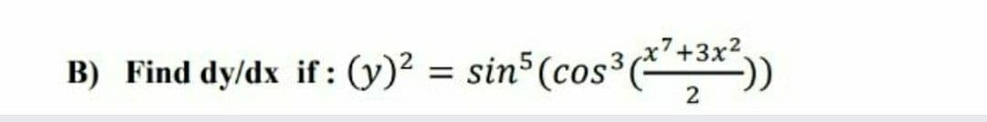 B) Find dy/dx if : (y)? = sin (cos³
(****))
+3x2.
