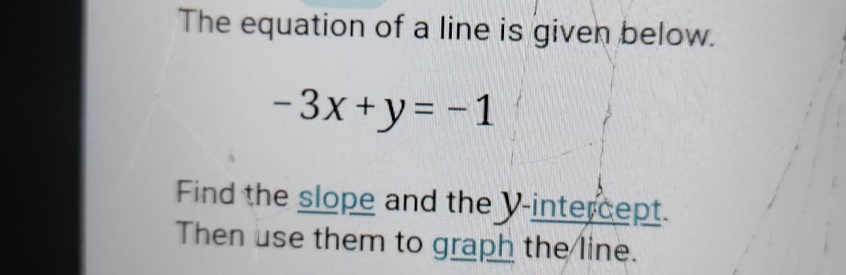 The equation of a line is given below.
-3x +y= -1
Find the slope and the V-intercept.
Then use them to graph the/line.
