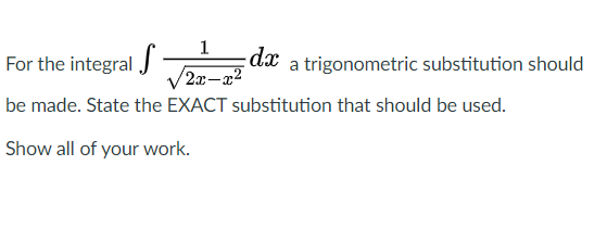 1
For the integral J
dx
/2x-a2
a trigonometric substitution should
be made. State the EXACT substitution that should be used.
Show all of your work.
