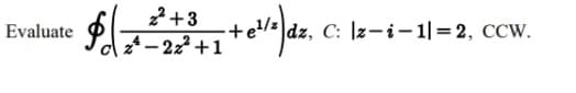 22 +3
z – 222 +1
Evaluate
C: \z-i- 1|=2, CCW.
