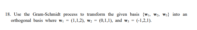 18. Use the Gram-Schmidt process to transform the given basis {w1, w2, W3} into an
orthogonal basis where wi =
(1,1,2), w2 =
(0,1,1), and w3 =
(-1,2,1).
