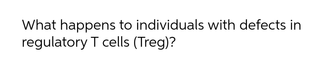 What happens to individuals with defects in
regulatory T cells (Treg)?
