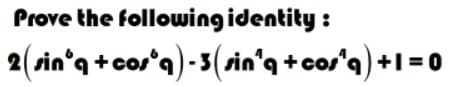 Prove the following identity :
2(sin'q +cos'q) - 3(sin'q +cos'a) +
= 0
