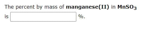 The percent by mass of manganese(II) in MnS03
is
%.
