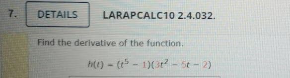 7.
DETAILS
LARAPCALC10 2.4.032.
Find the derivative of the function.
h(t) = (t5 - 1)(3t? - 5t- 2)
%3D
