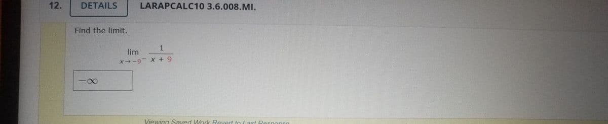 12.
DETAILS
LARAPCALC10 3.6.008.MI.
Find the limit.
1.
lim
X-9- X + 9
Viewing Saved Work Revert to/ast Pespnonse
