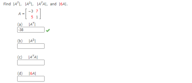 Find |ATI, JA31, |ATA\, and 16A|.
-3 7
A =
5 1
(a)
-38
(b) JA³1
(c) JATA|
(d)
|6A|
