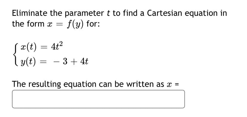 Eliminate the parameter t to find a Cartesian equation in
the form x = f(y) for:
Sæ(t) = 4t?
l y(t) =
- 3+ 4t
The resulting equation can be written as x =
