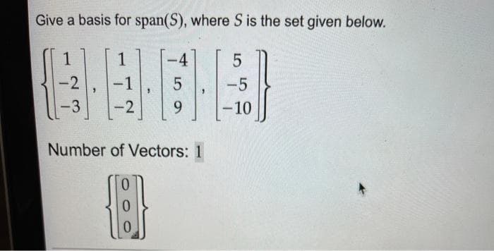 Give a basis for span(S), where S is the set given below.
1
-4
-2
-1
-5
-3
-2
6.
-10
Number of Vectors: 1
0.
