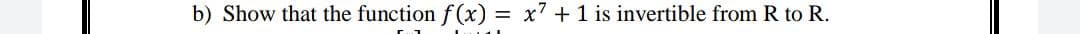 b) Show that the function f (x) = x7 + 1 is invertible from R to R.

