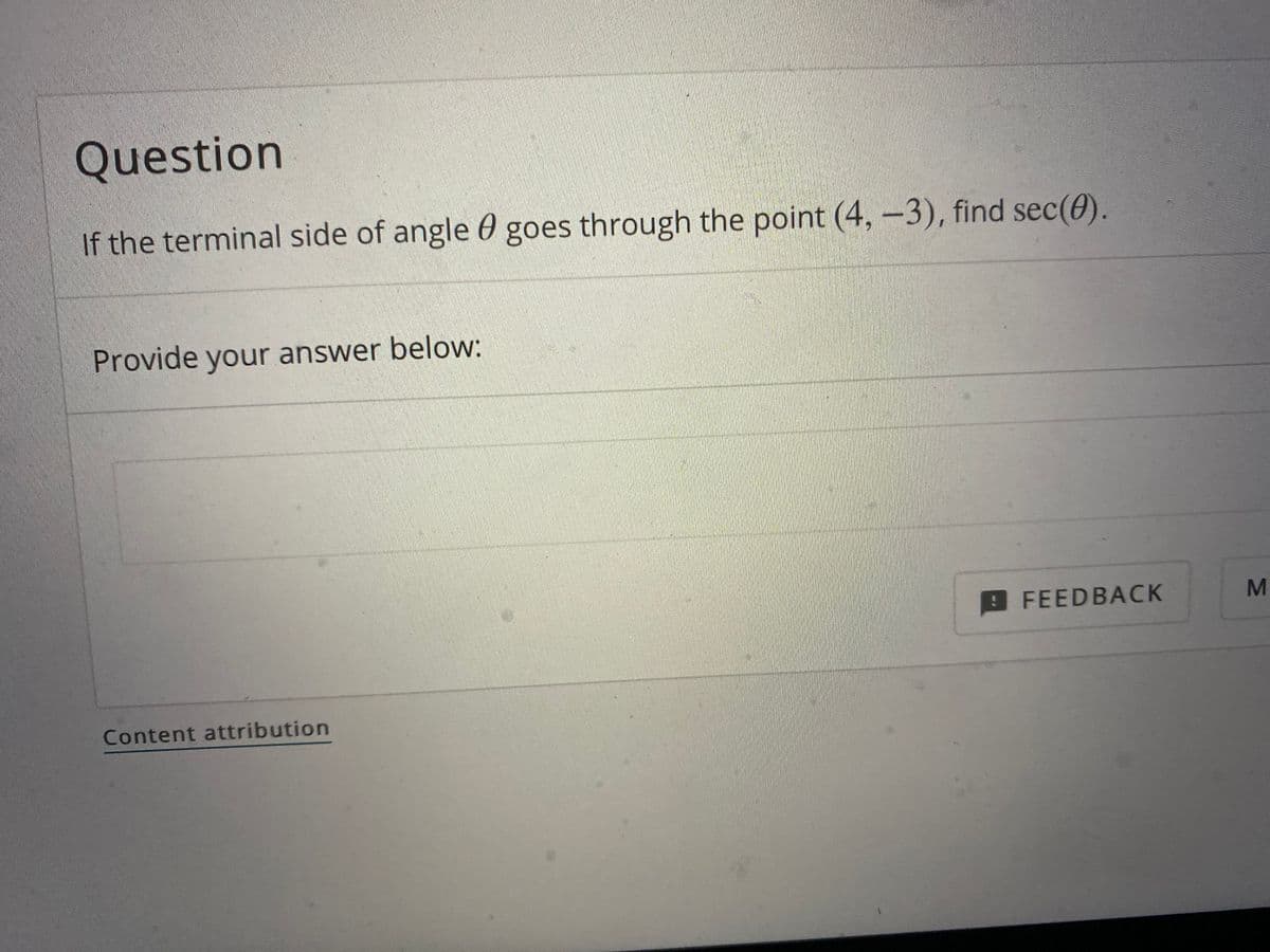 Question
If the terminal side of angle 0 goes through the point (4, -3), find sec(0).
Provide your answer below:
FEED BACK
Content attribution
