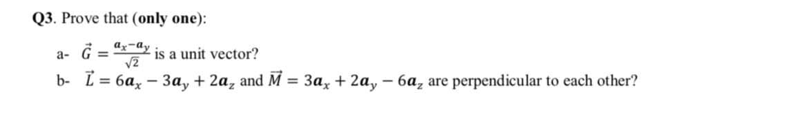 Q3. Prove that (only one):
=
ax-ay
is a unit vector?
а-
b- L = 6a, – 3a, + 2a, and M = 3a, + 2a, – 6a, are perpendicular to each other?
