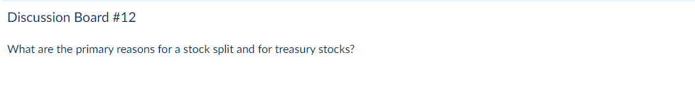 Discussion Board #12
What are the primary reasons for a stock split and for treasury stocks?

