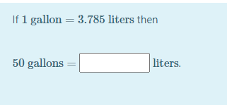 If 1 gallon = 3.785 liters then
50 gallons =
liters.
