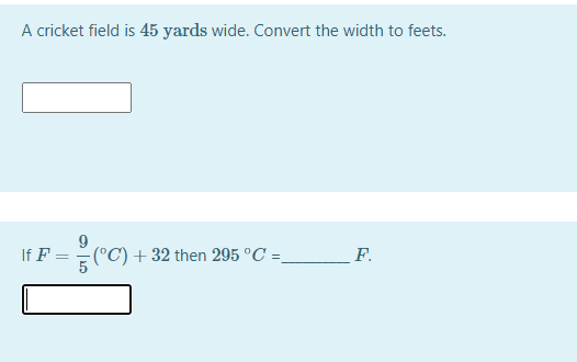 A cricket field is 45 yards wide. Convert the width to feets.
If F
C) + 32 then 295 °C =_
F.
