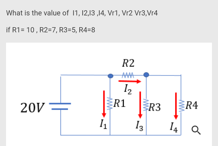 What is the value of 1, 12,13 ,14, Vr1, Vr2 Vr3,Vr4
if R1= 10 , R2=7, R3=5, R4=8
R2
AAMA
20V
R1
R3
R4
I3
I4 a
