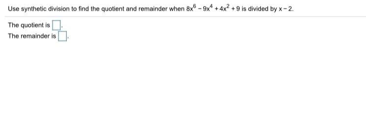 Use synthetic division to find the quotient and remainder when 8x6 – 9x* + 4x? + 9 is divided by x - 2.
The quotient is
The remainder is
