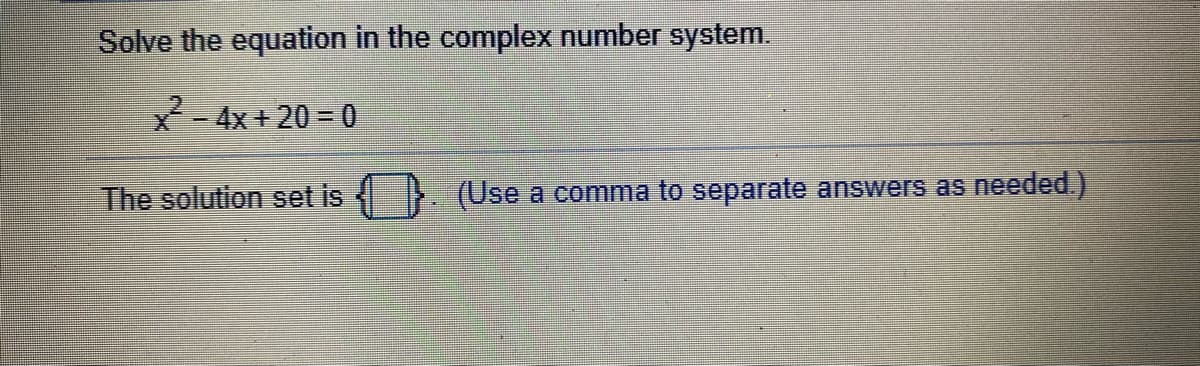 Solve the equation in the complex number system.
X- 4x + 20 = 0
The solution set is
(Use a comma to separate answers as needed.)
