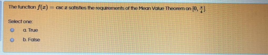 The function f(1)
= cSC Z satisfles the requirements of the Mean Value Theorem on 0, .
Select one:
a. True
b. False
