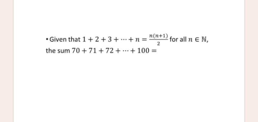n(n+1)
• Given that 1 +2+3+ .+ n =
for all n E N,
2
...
the sum 70 + 71+72 +
+ 100 =
...
