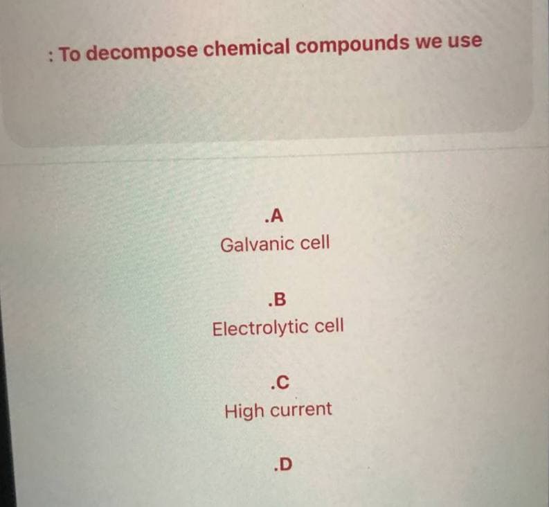 : To decompose chemical compounds we use
.A
Galvanic cell
.B
Electrolytic cell
.C
High current
.D