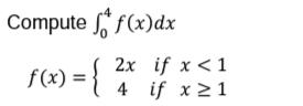Compute f(x)dx
f(x) = { 2x if x<1
4 if x21
