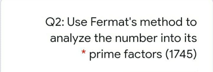 Q2: Use Fermat's method to
analyze the number into its
prime factors (1745)
