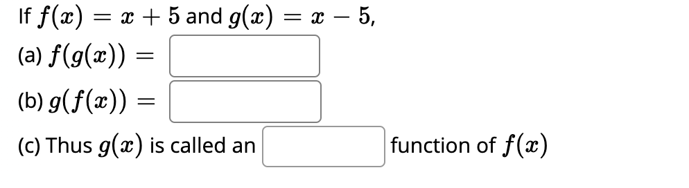 If f(x)
= x + 5 and g(x) = x – 5,
(a) f(g(x)) =
(b) g(f(x)) =
(c) Thus g(x) is called an
function of f(x)
