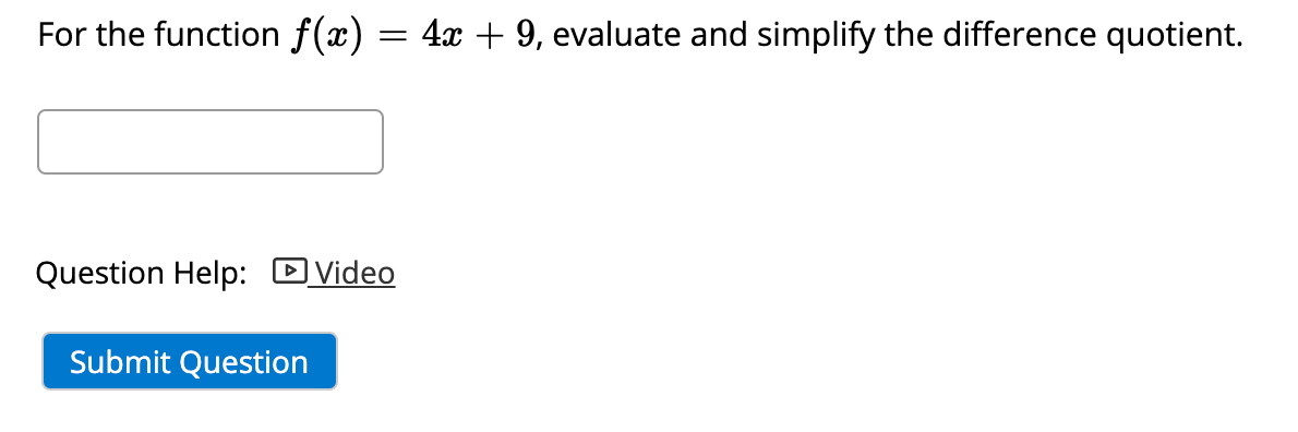 For the function f(x) = 4x + 9, evaluate and simplify the difference quotient.
Question Help: DVideo
Submit Question
