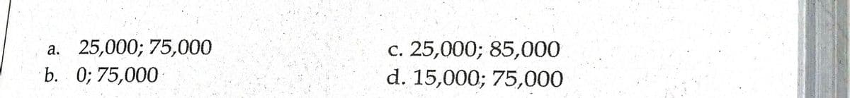 с. 25,000%;B 85,000
d. 15,000; 75,000
а. 25,000; 75,000
С.
b. 0; 75,000
