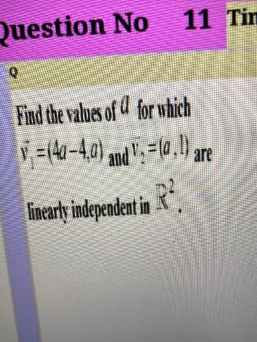 Question No
11 Tim
Find the values of for which
=(4-4,0) and": =(a ,) are
linearly independent in *".
