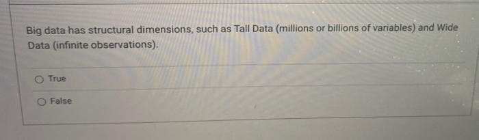 Big data has structural dimensions, such as Tall Data (millions or billions of variables) and Wide
Data (infinite observations).
True
O False
