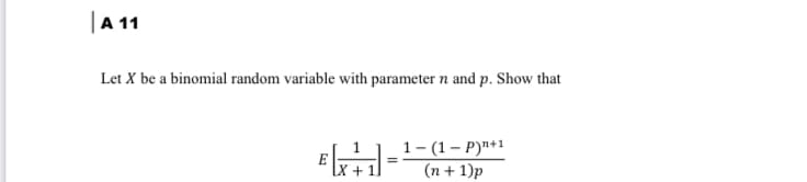 |A 11
Let X be a binomial random variable with parameter n and p. Show that
1- (1– P)"+1
(n + 1)p
%3D
LX +1
