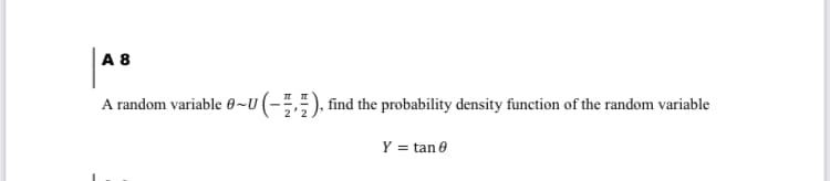 A 8
~U(-÷,), find the probability density function of the random variable
A random variable 0~U
Y = tan 0
