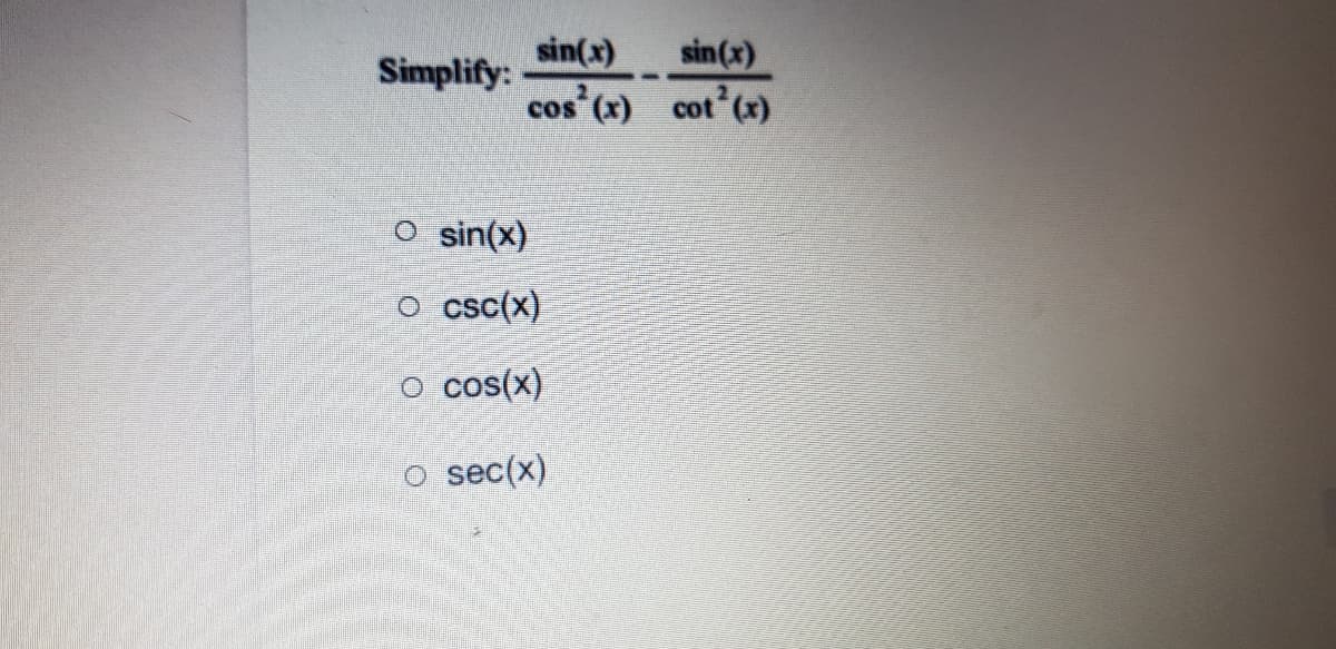 sin(x)
sin(x)
cos (x) cot (x)
Simplify:
O sin(x)
csc(x)
cos(x)
o sec(x)
