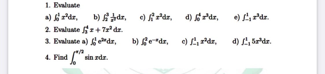 1. Evaluate
a) for²dr,
b) 2 dr,
2. Evaluate fr+7r² dr.
I
3. Evaluate a) e² dr,
π/2
4. Find à
sin rdr.
b)
c) f²r²dr,
e-zdr,
d) for³dr,
c) ¹₁ r²dr,
e) ¹₁ r³dr.
d) ¹₁5r³dr.