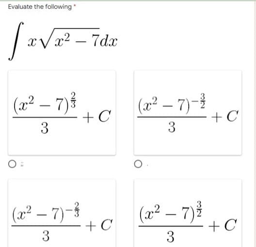 Evaluate the following *
Jav
[x√x²
(x² - 7) ³/
3
(x² −7)-3
3
/x² - 7dx
+ C
+ C
(x² −7)-²
3
(x² – 7) 2/2
3
= + C
+ C